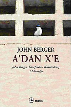 A'dan X'e John Berger Tarafından Kurtarılmış Mektuplar A'dan X'e John Berger Tarafından Kurtarılmış Mekt
