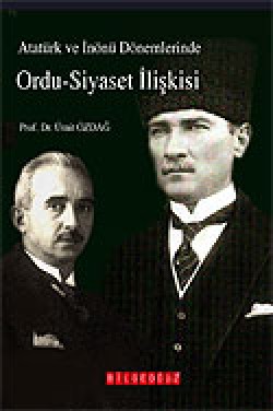 Atatürk ve İnönü Dönemlerinde Ordu-Siyaset İlişkisi Atatürk ve İnönü Dönemlerinde Ordu-Siyaset İlişkis