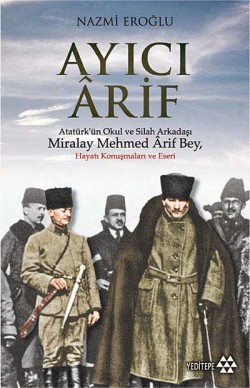 Ayıcı Arif Atatürk'ün Okul ve Silah Arkadaşı Miralay Mehmed Arif Bey Ayıcı Arif Atatürk'ün Okul ve Silah Arkadaşı Mira