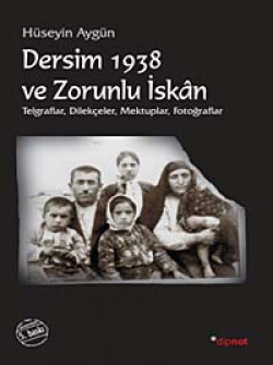 Dersim 1938 ve Zorunlu İskan Telgraflar, Dilekçeler, Mektuplar, Fotoğraflar Dersim 1938 ve Zorunlu İskan Telgraflar, Dilekçel