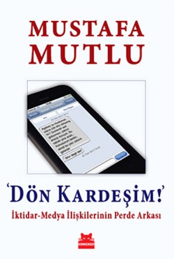 Dön Kardeşim! İktidar-Medya İlişkilerinin Perde Arkası Dön Kardeşim! İktidar-Medya İlişkilerinin Perde A