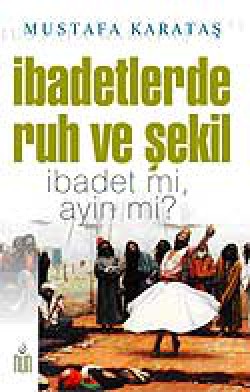 İbadetlerde Ruh ve Şekil İbadet mi, Ayin mi? İbadetlerde Ruh ve Şekil İbadet mi, Ayin mi?