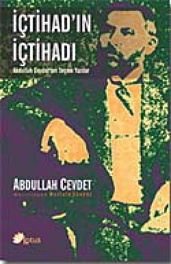 İçtihad'ın İçtihadı Abdullah Cevdet'ten Seçme Yazılar İçtihad'ın İçtihadı Abdullah Cevdet'ten Seçme Yaz