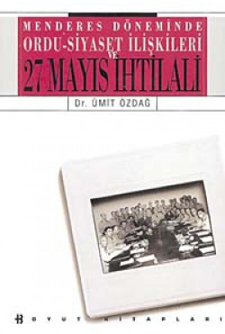 Menderes Döneminde Ordu-Siyaset İlişkileri - 27 Mayıs İhtilali Menderes Döneminde Ordu-Siyaset İlişkileri - 27 Ma