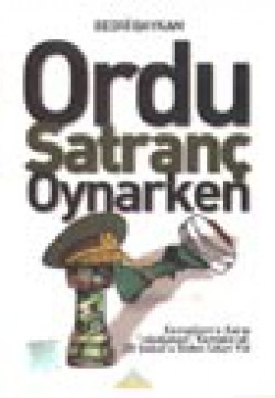 Ordu Satranç Oynarken / Kemalizm'e Karşı "ıskalanan" Komplo ve 28 Şubat'a Giden Uzun Yol Ordu Satranç Oynarken / Kemalizm'e Karşı "ısk