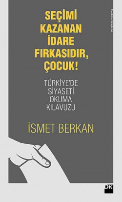 Seçimi Kazanan İdare Fırkasıdır, Çocuk! Türkiye'de Siyaseti Okuma Kılavuzu Seçimi Kazanan İdare Fırkasıdır, Çocuk! Türkiye'd