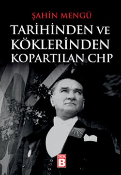 Tarihinden ve Köklerinden Kopartılan CHP Tarihinden ve Köklerinden Kopartılan CHP