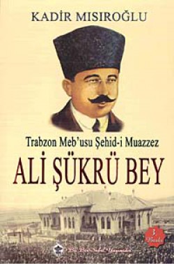 Trabzon Meb'usu Şehid-i Muazzez Ali Şükrü Bey Trabzon Meb'usu Şehid-i Muazzez Ali Şükrü Bey