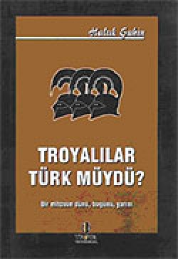 Troyalılar Türk müydü / Bir Mitosun Dünü Bugünü Yarını Troyalılar Türk müydü / Bir Mitosun Dünü Bugünü Ya