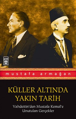 Vahdettin'den Mustafa Kemal'e Unutulan Gerçekler / Küller Altında Yakın Tarih 1 Vahdettin'den Mustafa Kemal'e Unutulan Gerçekler /